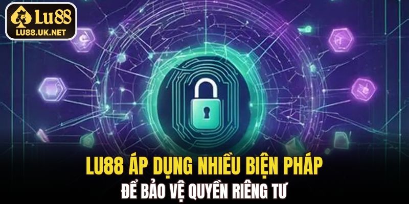 LU88 áp dụng nhiều biện pháp để bảo vệ quyền riêng tư