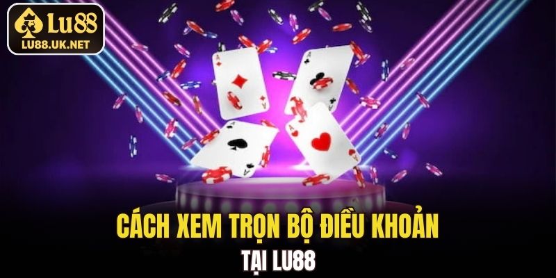Cách xem trọn bộ điều khoản tại LU88