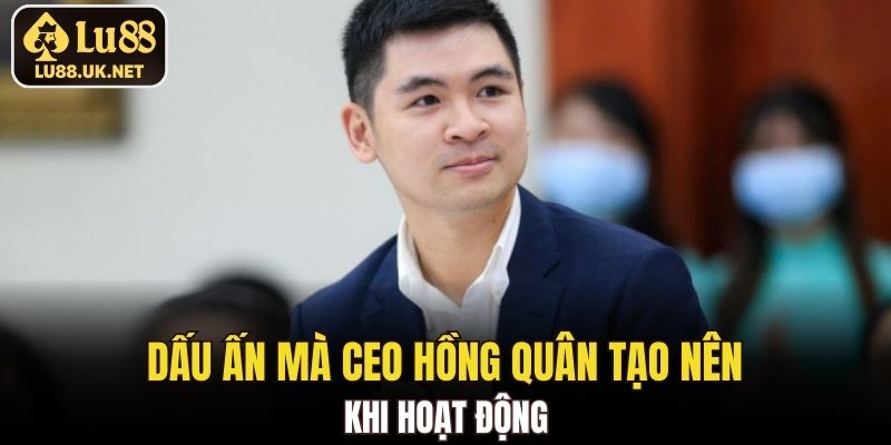 Dấu ấn mà CEO Hồng Quân tạo nên khi hoạt động