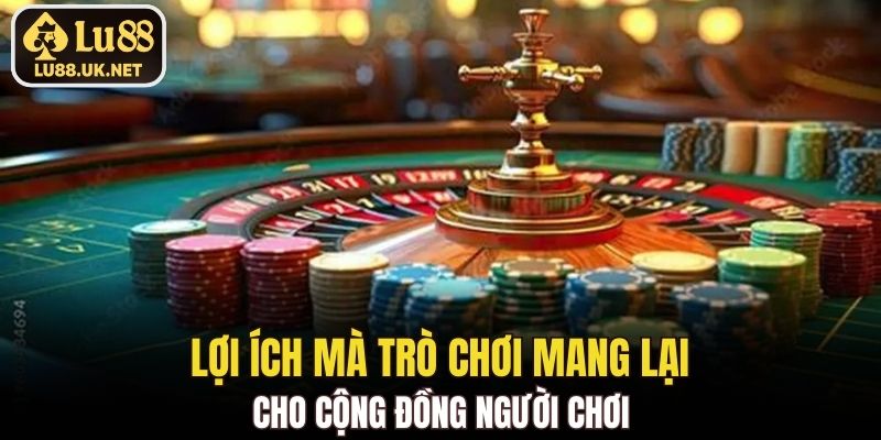 Lợi ích mà trò chơi mang lại cho cộng đồng người chơi