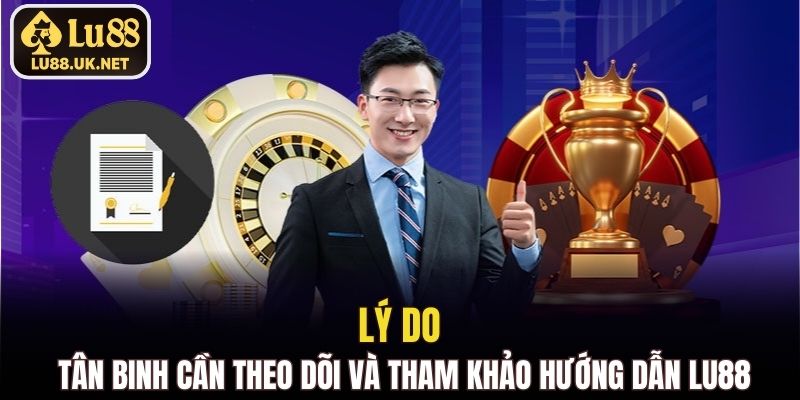 Lý do tân binh cần theo dõi và tham khảo hướng dẫn LU88