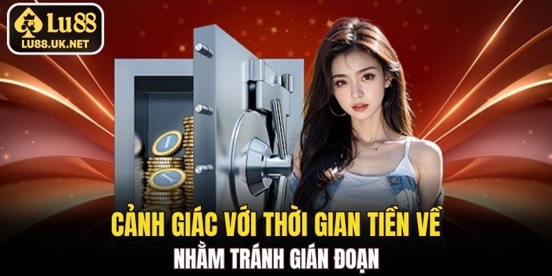 Cảnh giác với thời gian tiền về nhằm tránh gián đoạn