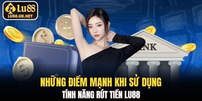 Những điểm mạnh khi sử dụng tính năng rút tiền LU88
