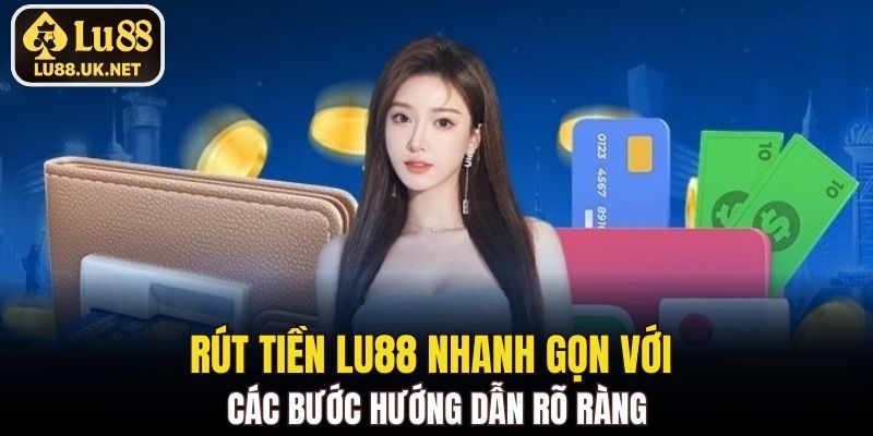 Rút tiền LU88 nhanh gọn với các bước hướng dẫn rõ ràng