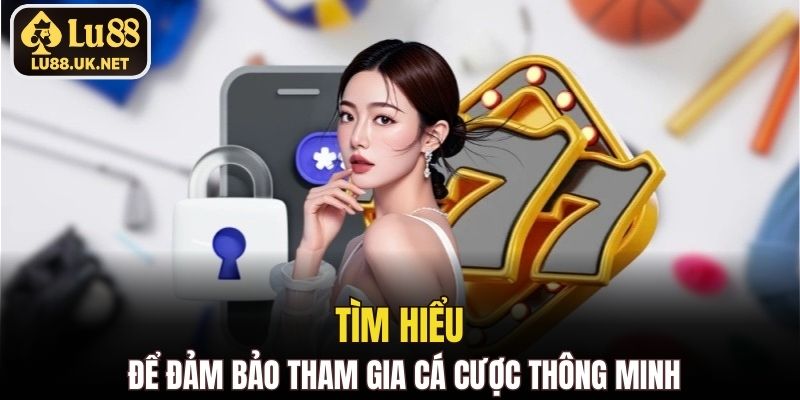 Tìm hiểu để đảm bảo tham gia cá cược thông minh