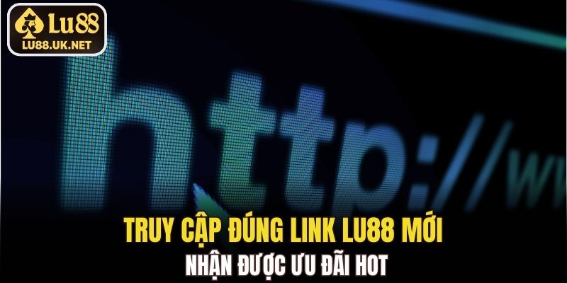 Truy cập đúng link LU88 mới nhận được ưu đãi hot